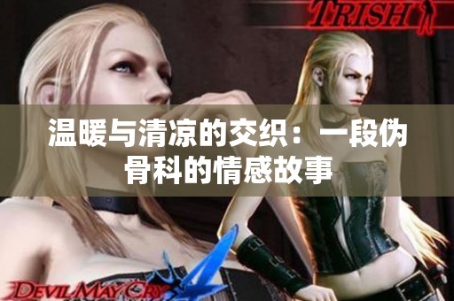 温暖与清凉的交织：一段伪骨科的情感故事
