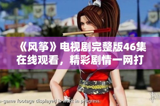 《风筝》电视剧完整版46集在线观看，精彩剧情一网打尽