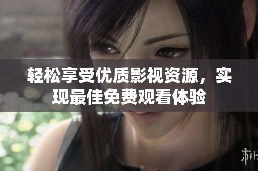 轻松享受优质影视资源，实现最佳免费观看体验