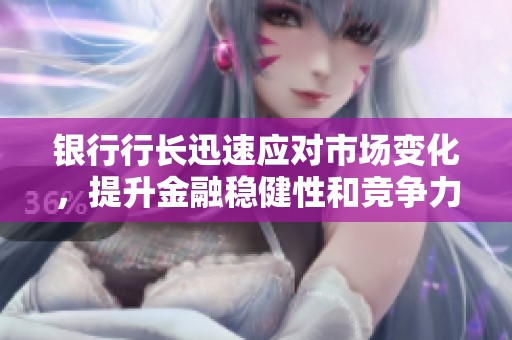 银行行长迅速应对市场变化，提升金融稳健性和竞争力