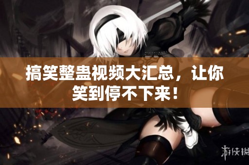 搞笑整蛊视频大汇总，让你笑到停不下来！