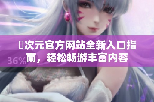 囧次元官方网站全新入口指南，轻松畅游丰富内容