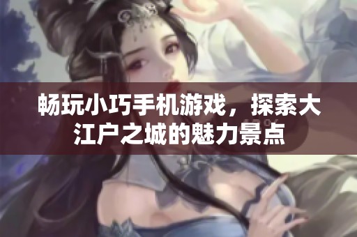 畅玩小巧手机游戏，探索大江户之城的魅力景点