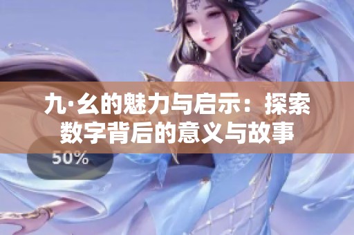 九·幺的魅力与启示：探索数字背后的意义与故事