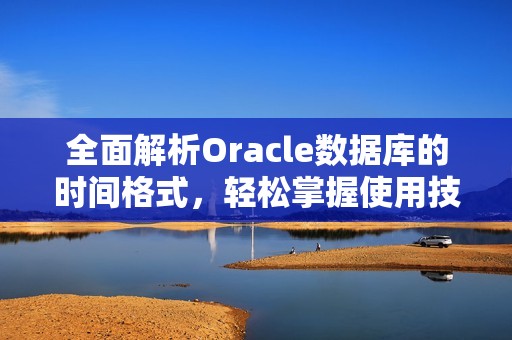 全面解析Oracle数据库的时间格式，轻松掌握使用技巧