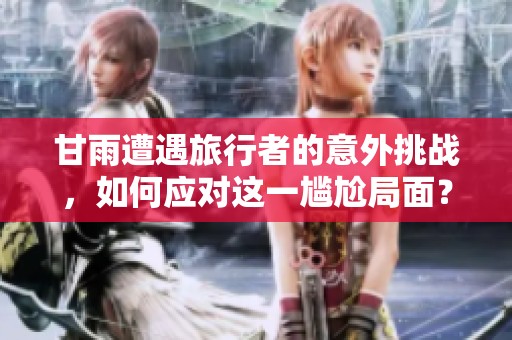 甘雨遭遇旅行者的意外挑战，如何应对这一尴尬局面？