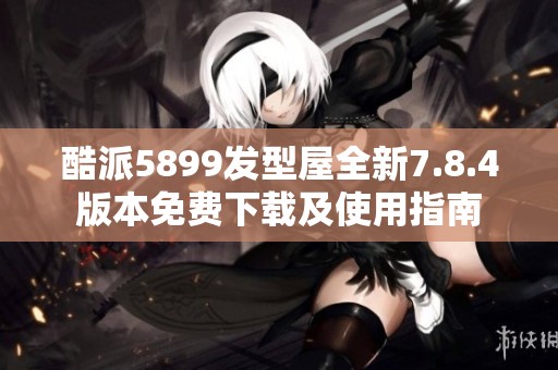 酷派5899发型屋全新7.8.4版本免费下载及使用指南