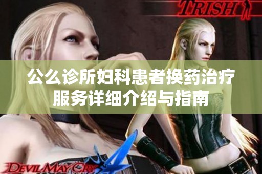 公么诊所妇科患者换药治疗服务详细介绍与指南