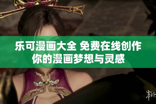 乐可漫画大全 免费在线创作你的漫画梦想与灵感