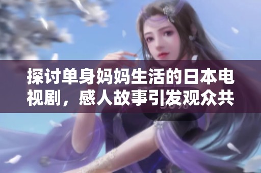 探讨单身妈妈生活的日本电视剧，感人故事引发观众共鸣