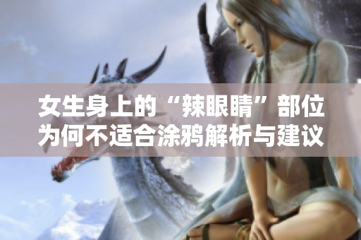 女生身上的“辣眼睛”部位为何不适合涂鸦解析与建议