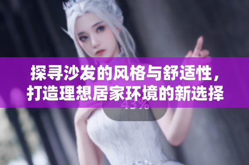 探寻沙发的风格与舒适性，打造理想居家环境的新选择