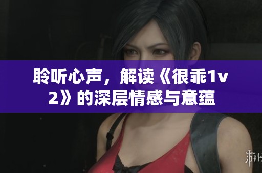 聆听心声，解读《很乖1v2》的深层情感与意蕴