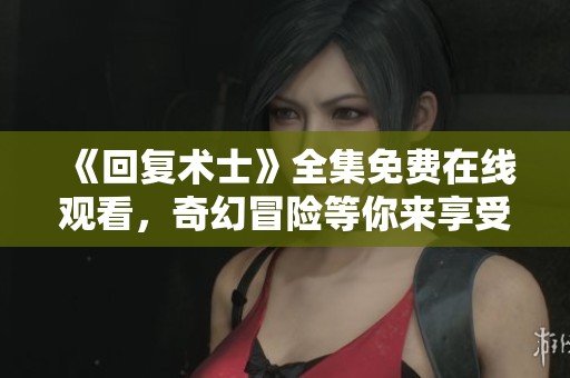 《回复术士》全集免费在线观看，奇幻冒险等你来享受