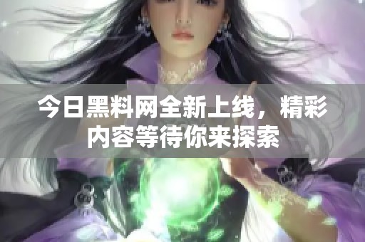 今日黑料网全新上线，精彩内容等待你来探索