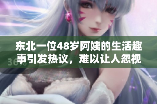 东北一位48岁阿姨的生活趣事引发热议，难以让人忽视