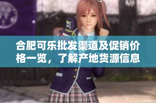 合肥可乐批发渠道及促销价格一览，了解产地货源信息