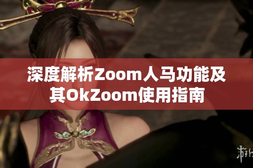 深度解析Zoom人马功能及其OkZoom使用指南