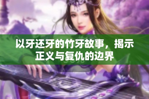 以牙还牙的竹牙故事，揭示正义与复仇的边界