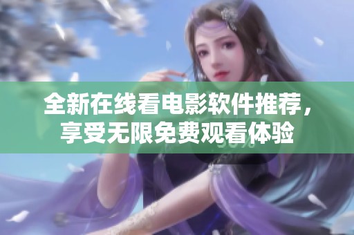 全新在线看电影软件推荐，享受无限免费观看体验