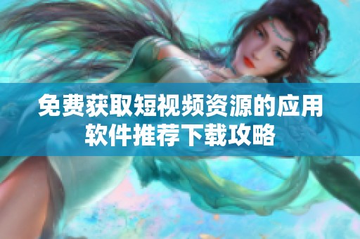 免费获取短视频资源的应用软件推荐下载攻略