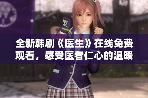 全新韩剧《医生》在线免费观看，感受医者仁心的温暖与力量