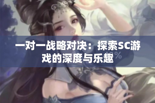 一对一战略对决：探索SC游戏的深度与乐趣