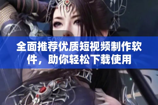 全面推荐优质短视频制作软件，助你轻松下载使用