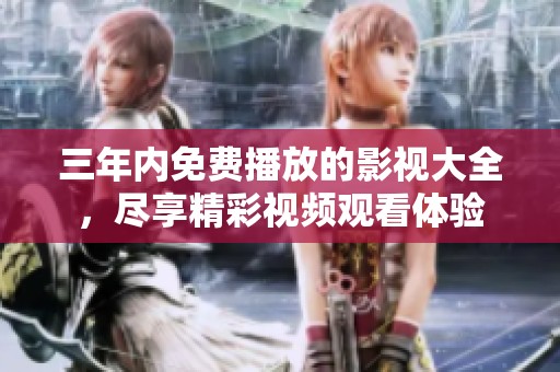 三年内免费播放的影视大全，尽享精彩视频观看体验