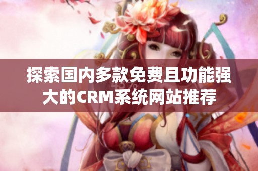 探索国内多款免费且功能强大的CRM系统网站推荐