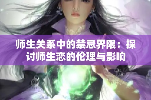 师生关系中的禁忌界限：探讨师生恋的伦理与影响