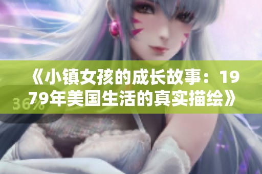 《小镇女孩的成长故事：1979年美国生活的真实描绘》