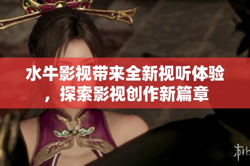 水牛影视带来全新视听体验，探索影视创作新篇章