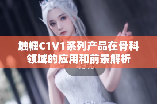 触糖C1V1系列产品在骨科领域的应用和前景解析