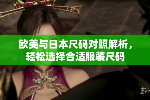 欧美与日本尺码对照解析，轻松选择合适服装尺码