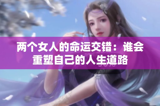 两个女人的命运交错：谁会重塑自己的人生道路