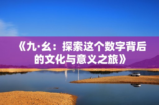 《九·幺：探索这个数字背后的文化与意义之旅》