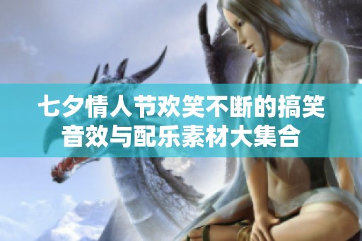 七夕情人节欢笑不断的搞笑音效与配乐素材大集合