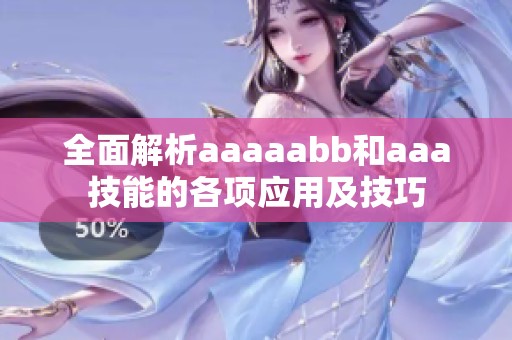 全面解析aaaaabb和aaa技能的各项应用及技巧