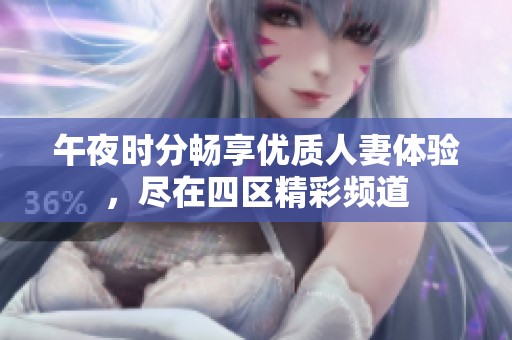 午夜时分畅享优质人妻体验，尽在四区精彩频道