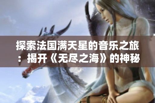 探索法国满天星的音乐之旅：揭开《无尽之海》的神秘面纱