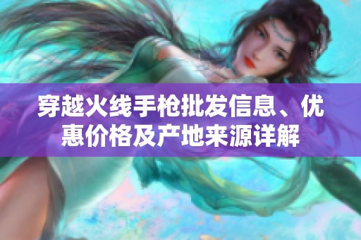 穿越火线手枪批发信息、优惠价格及产地来源详解