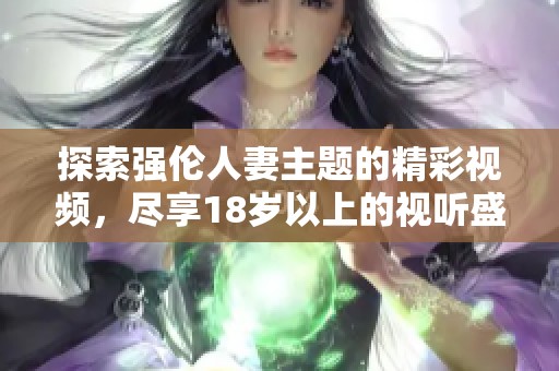 探索强伦人妻主题的精彩视频，尽享18岁以上的视听盛宴