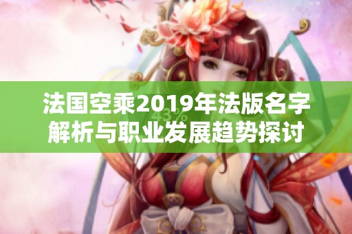 法国空乘2019年法版名字解析与职业发展趋势探讨