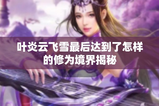 叶炎云飞雪最后达到了怎样的修为境界揭秘