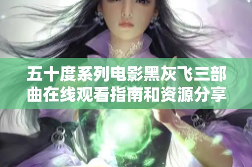五十度系列电影黑灰飞三部曲在线观看指南和资源分享