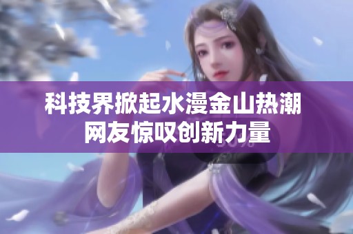 科技界掀起水漫金山热潮 网友惊叹创新力量
