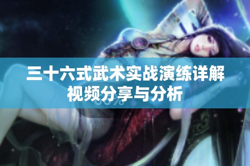 三十六式武术实战演练详解视频分享与分析