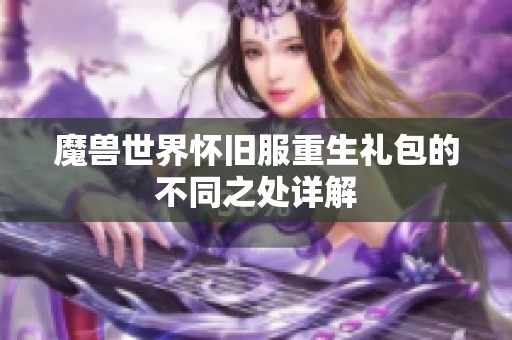 魔兽世界怀旧服重生礼包的不同之处详解