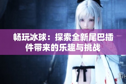 畅玩冰球：探索全新尾巴插件带来的乐趣与挑战